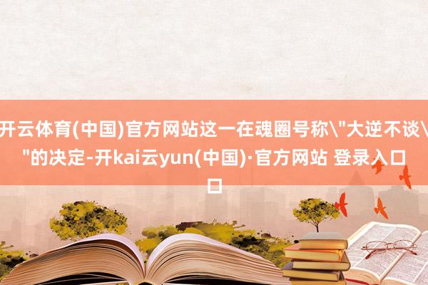 开云体育(中国)官方网站这一在魂圈号称＂大逆不谈＂的决定-开kai云yun(中国)·官方网站 登录入口